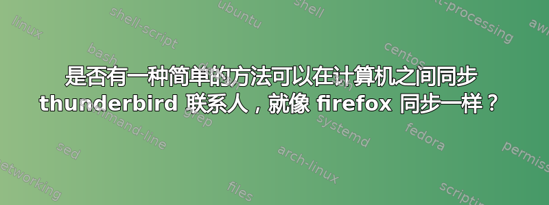 是否有一种简单的方法可以在计算机之间同步 thunderbird 联系人，就像 firefox 同步一样？