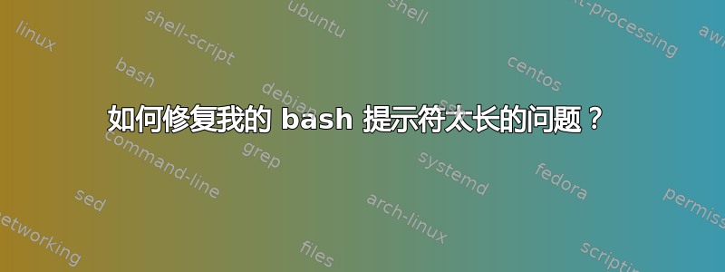 如何修复我的 bash 提示符太长的问题？