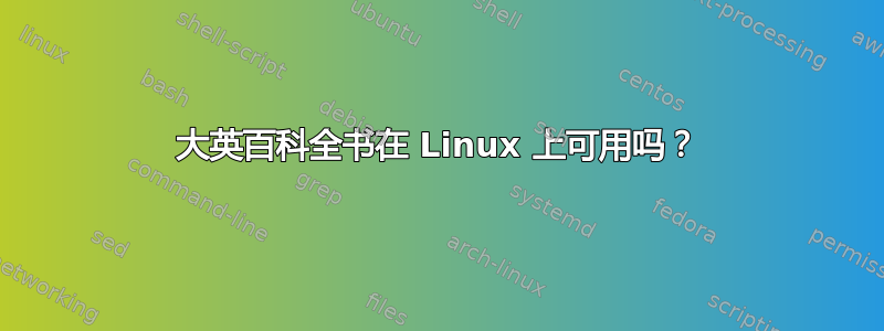 大英百科全书在 Linux 上可用吗？