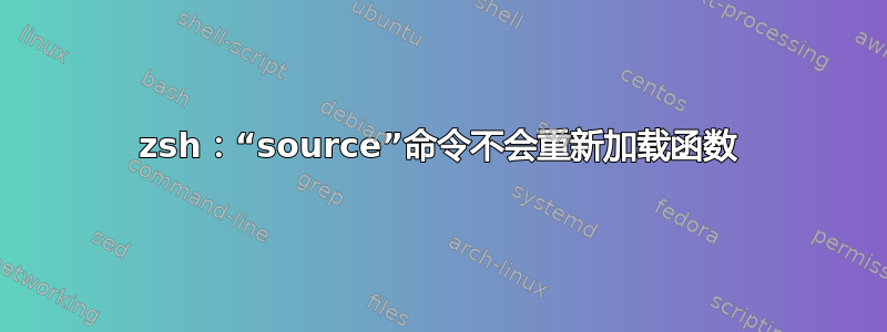 zsh：“source”命令不会重新加载函数