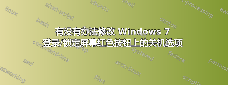 有没有办法修改 Windows 7 登录/锁定屏幕红色按钮上的关机选项