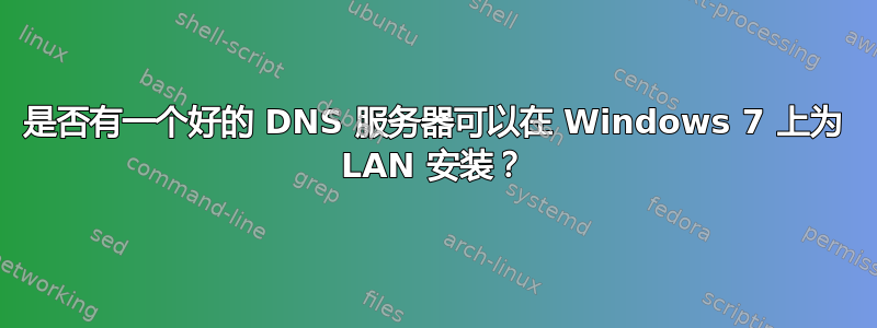 是否有一个好的 DNS 服务器可以在 Windows 7 上为 LAN 安装？