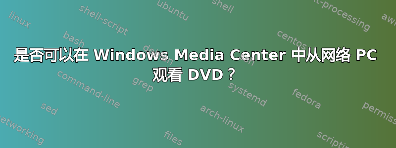 是否可以在 Windows Media Center 中从网络 PC 观看 DVD？