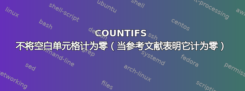 COUNTIFS 不将空白单元格计为零（当参考文献表明它计为零）