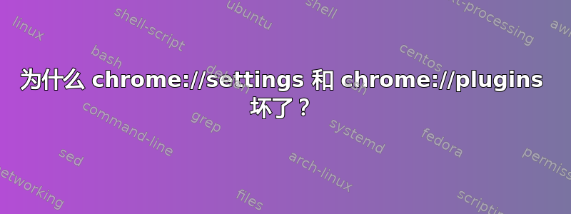 为什么 chrome://settings 和 chrome://plugins 坏了？