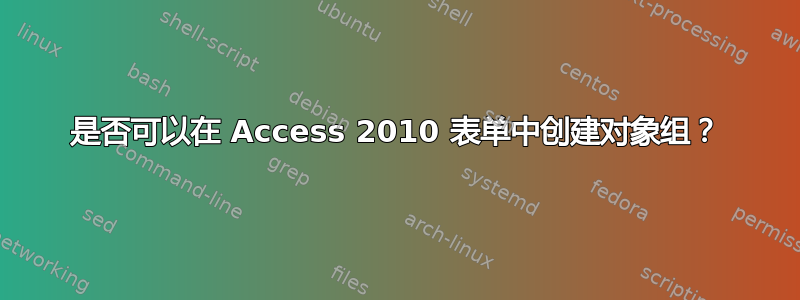 是否可以在 Access 2010 表单中创建对象组？