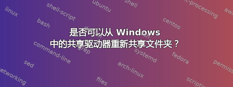 是否可以从 Windows 中的共享驱动器重新共享文件夹？