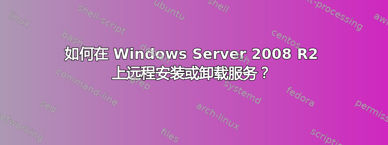 如何在 Windows Server 2008 R2 上远程安装或卸载服务？