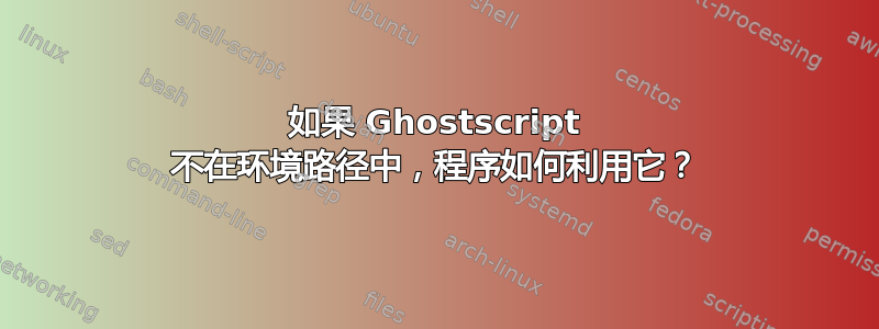 如果 Ghostscript 不在环境路径中，程序如何利用它？