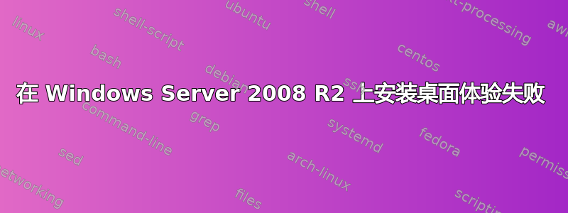 在 Windows Server 2008 R2 上安装桌面体验失败