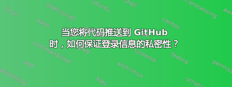 当您将代码推送到 GitHub 时，如何保证登录信息的私密性？