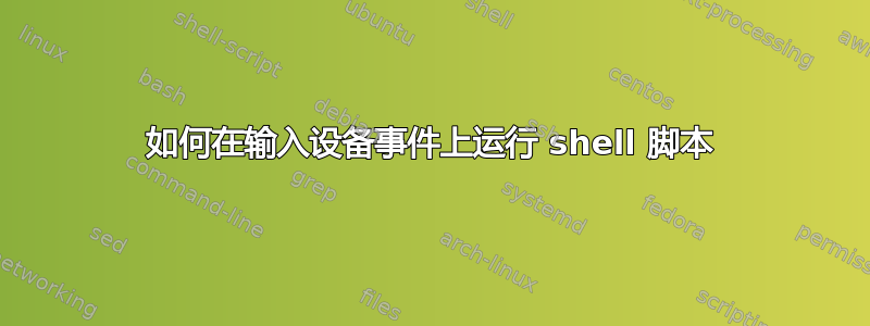 如何在输入设备事件上运行 shell 脚本