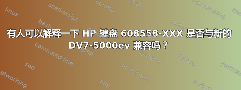 有人可以解释一下 HP 键盘 608558-XXX 是否与新的 DV7-5000ev 兼容吗？