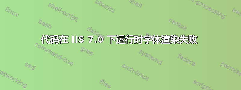 代码在 IIS 7.0 下运行时字体渲染失败