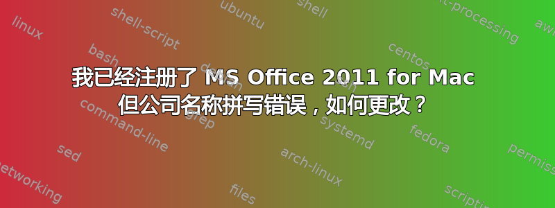 我已经注册了 MS Office 2011 for Mac 但公司名称拼写错误，如何更改？