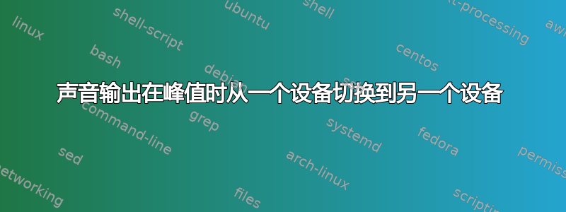 声音输出在峰值时从一个设备切换到另一个设备