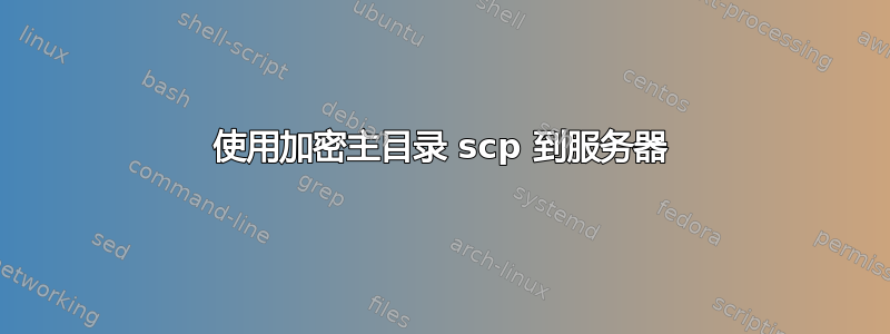 使用加密主目录 scp 到服务器