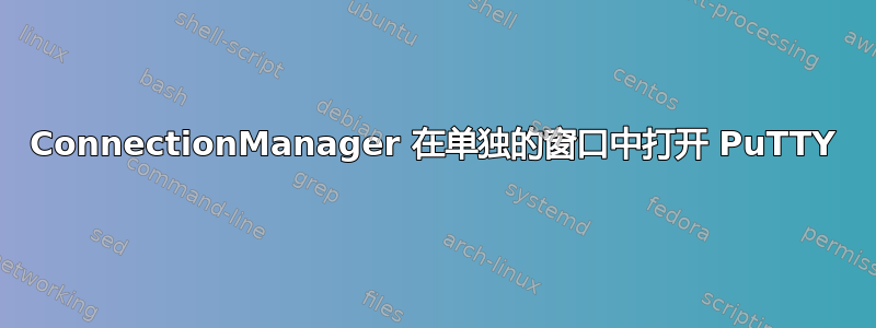 ConnectionManager 在单独的窗口中打开 PuTTY