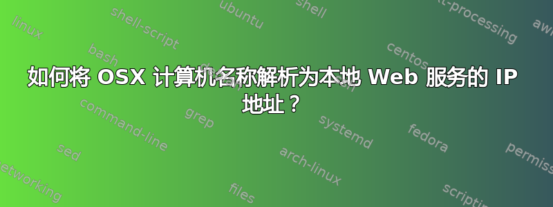 如何将 OSX 计算机名称解析为本地 Web 服务的 IP 地址？