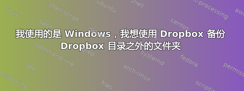 我使用的是 Windows，我想使用 Dropbox 备份 Dropbox 目录之外的文件夹