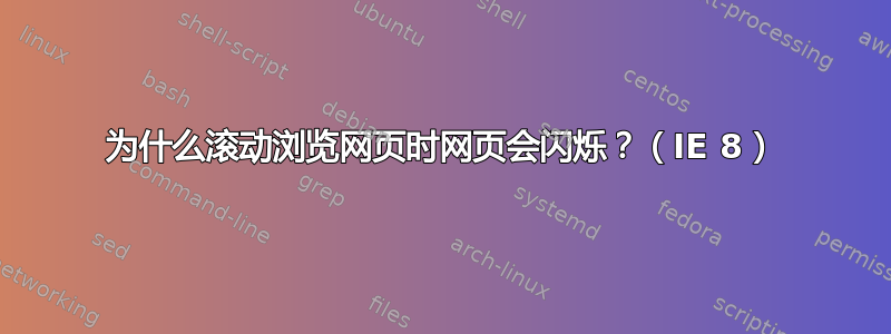 为什么滚动浏览网页时网页会闪烁？（IE 8）