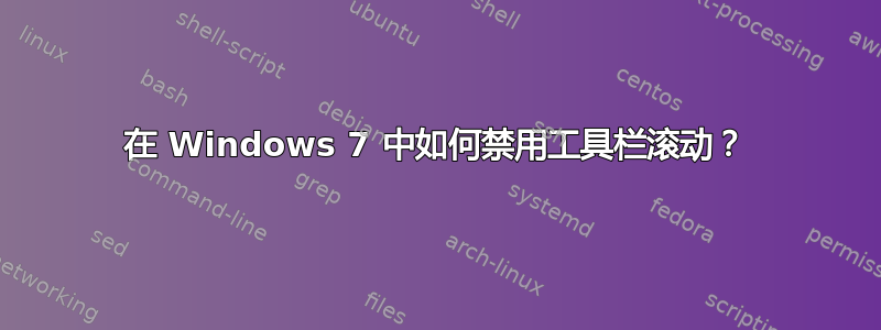 在 Windows 7 中如何禁用工具栏滚动？