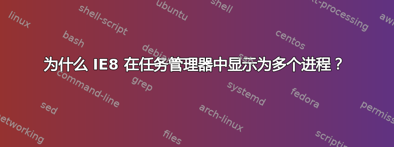 为什么 IE8 在任务管理器中显示为多个进程？