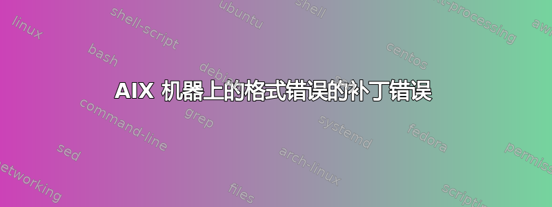 AIX 机器上的格式错误的补丁错误