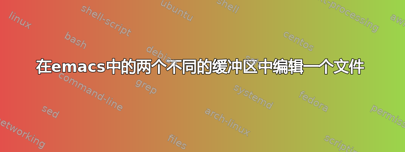 在emacs中的两个不同的缓冲区中编辑一个文件