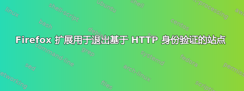 Firefox 扩展用于退出基于 HTTP 身份验证的站点