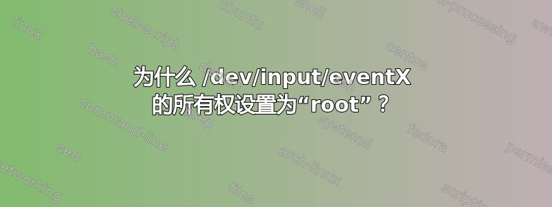 为什么 /dev/input/eventX 的所有权设置为“root”？