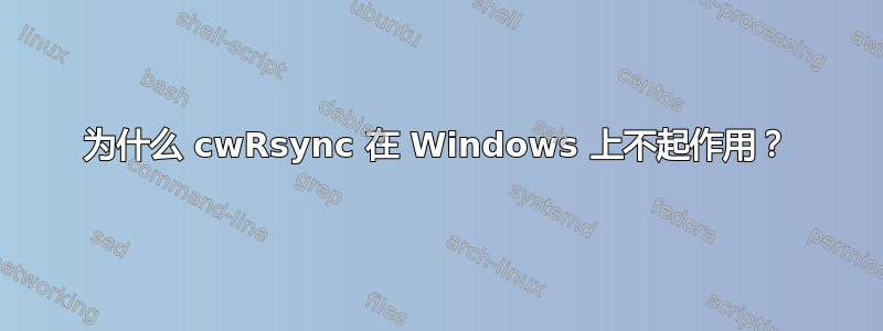 为什么 cwRsync 在 Windows 上不起作用？