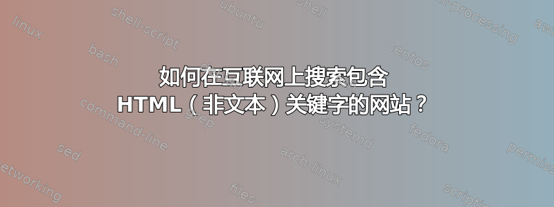 如何在互联网上搜索包含 HTML（非文本）关键字的网站？