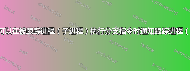 有没有办法可以在被跟踪进程（子进程）执行分支指令时通知跟踪进程（父进程）？