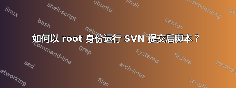 如何以 root 身份运行 SVN 提交后脚本？