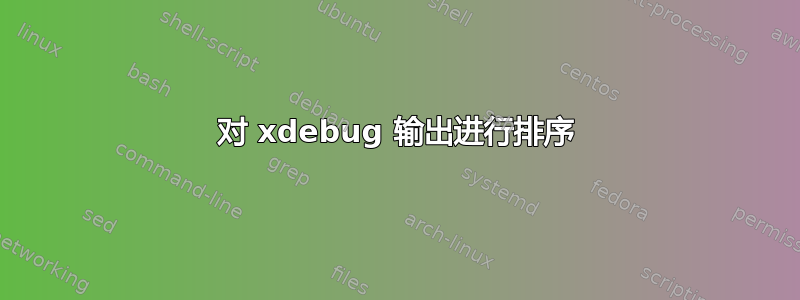 对 xdebug 输出进行排序