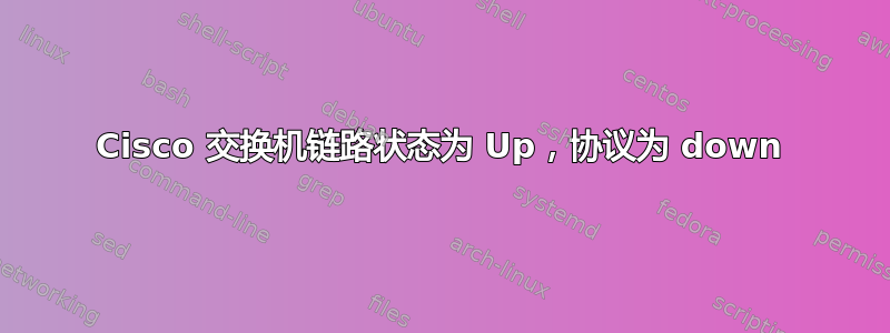 Cisco 交换机链路状态为 Up，协议为 down