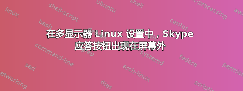 在多显示器 Linux 设置中，Skype 应答按钮出现在屏幕外