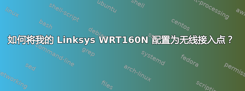 如何将我的 Linksys WRT160N 配置为无线接入点？