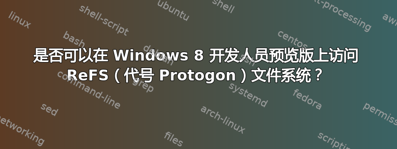 是否可以在 Windows 8 开发人员预览版上访问 ReFS（代号 Protogon）文件系统？