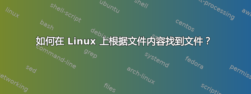 如何在 Linux 上根据文件内容找到文件？