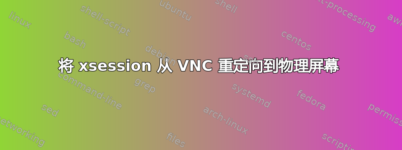 将 xsession 从 VNC 重定向到物理屏幕