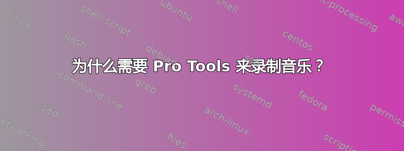 为什么需要 Pro Tools 来录制音乐？