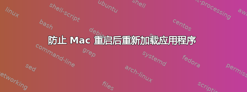 防止 Mac 重启后重新加载应用程序