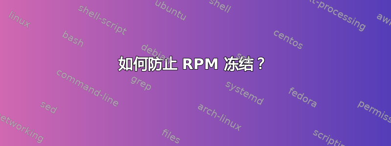 如何防止 RPM 冻结？