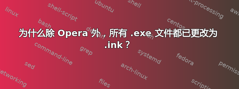 为什么除 Opera 外，所有 .exe 文件都已更改为 .ink？