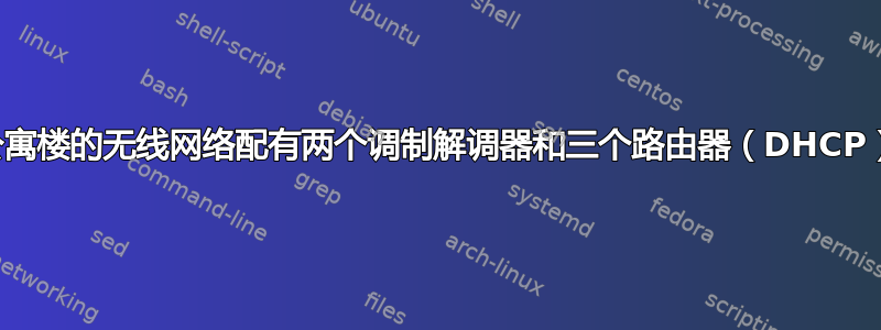 小型公寓楼的无线网络配有两个调制解调器和三个路由器（DHCP）吗？