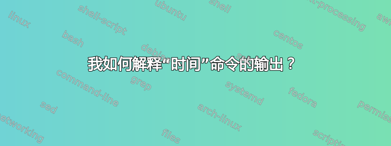 我如何解释“时间”命令的输出？