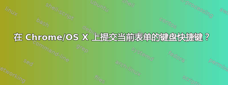 在 Chrome/OS X 上提交当前表单的键盘快捷键？