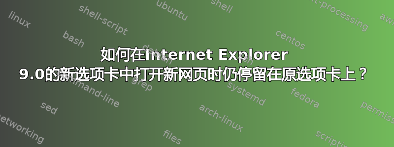 如何在Internet Explorer 9.0的新选项卡中打开新网页时仍停留在原选项卡上？